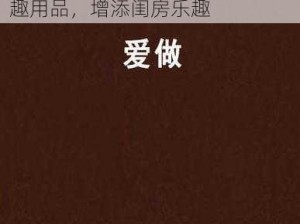 欧美边添边摸边做边爱免费：情趣用品，增添闺房乐趣