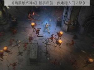 《暗黑破坏神4》新手启航：步走稳入门之路》