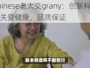 Chinese老太交grany：创新科技，关爱健康，品质保证