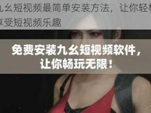 九幺短视频最简单安装方法，让你轻松享受短视频乐趣