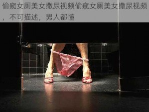 偷窥女厕美女撒尿视频偷窥女厕美女撒尿视频，不可描述，男人都懂