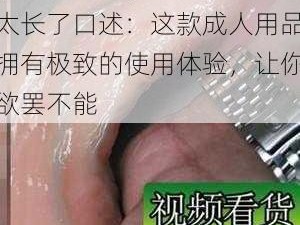 啊轻点灬大 ji 巴太粗太长了口述：这款成人用品拥有极致的使用体验，让你欲罢不能