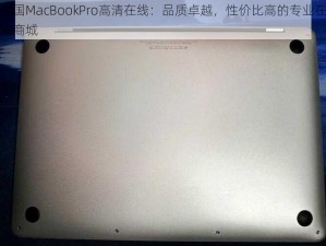 中国MacBookPro高清在线：品质卓越，性价比高的专业在线商城