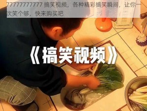 77777777777 搞笑视频，各种精彩搞笑瞬间，让你一次笑个够，快来购买吧