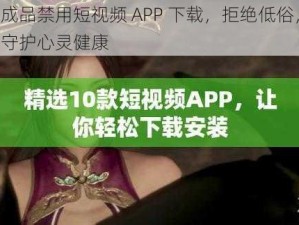 成品禁用短视频 APP 下载，拒绝低俗，守护心灵健康