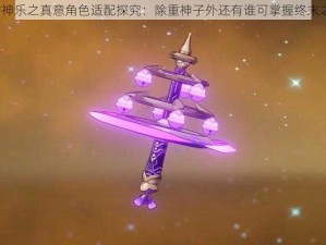 原神神乐之真意角色适配探究：除重神子外还有谁可掌握终末之技？