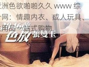 亚洲色欲啪啪久久 www 综合网：情趣内衣、成人玩具、计生用品一站式购物