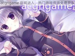 acgngame 官网进入，热门游戏资源免费获取