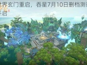 天世界玄门重启，吞星7月10日删档测试盛大开启