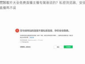 私密浏览器看片大全免费直播主播专属谁说的？私密浏览器，安全无广告，看片直播两不误