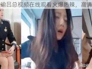 张津瑜吕总视频在线观看火爆热辣，高清无码