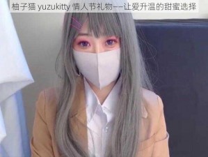 柚子猫 yuzukitty 情人节礼物——让爱升温的甜蜜选择