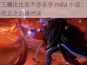 唐三桶比比东不亦乐乎 mBa 小说：职场风云之巅峰对决