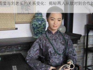 博士周莹与刘老头的关系变化：揭秘两人从敌对到合作的全过程