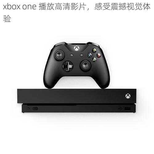 xbox one 播放高清影片，感受震撼视觉体验