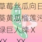 草莓丝瓜向日葵黄瓜榴莲污绿巨人牌 XXX， XXX