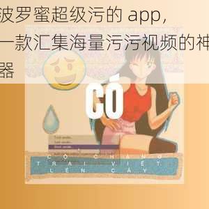 波罗蜜超级污的 app，一款汇集海量污污视频的神器