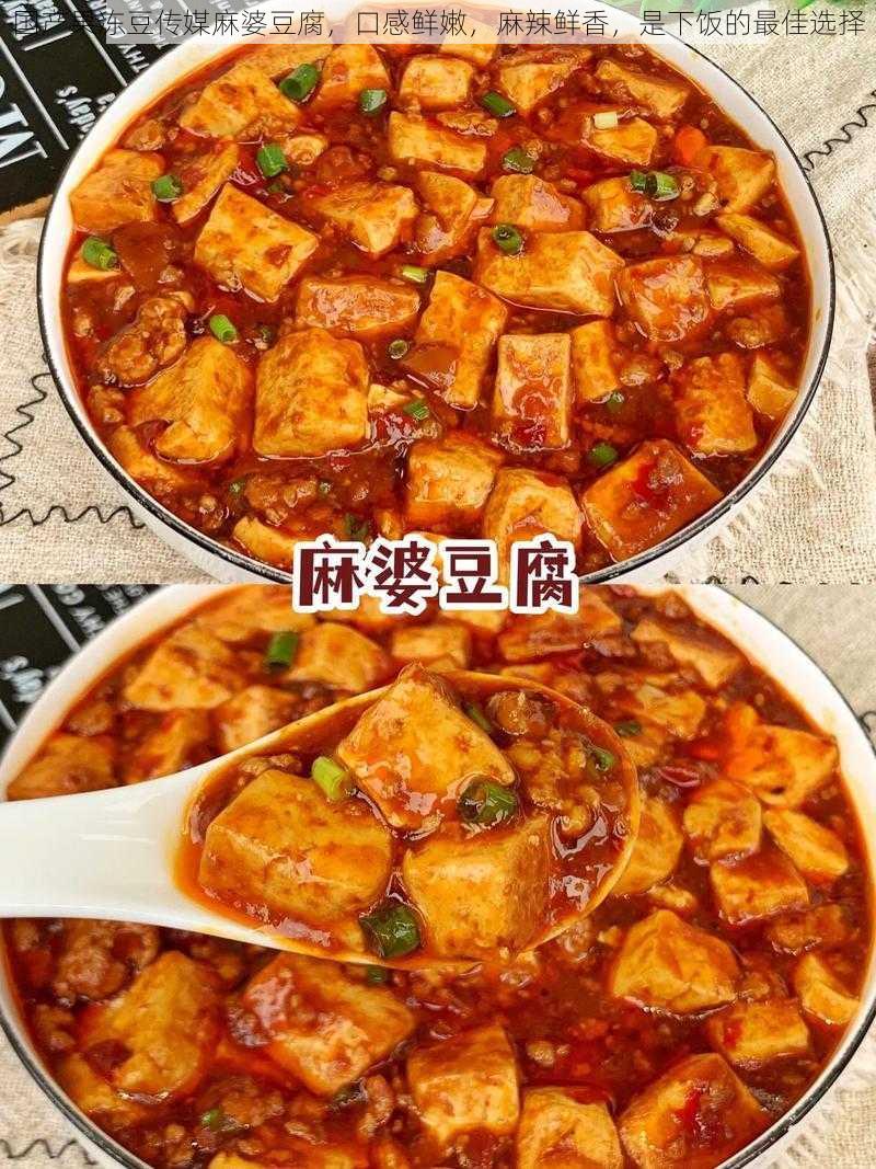 国产果冻豆传媒麻婆豆腐，口感鲜嫩，麻辣鲜香，是下饭的最佳选择