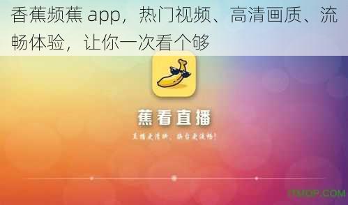 香蕉频蕉 app，热门视频、高清画质、流畅体验，让你一次看个够