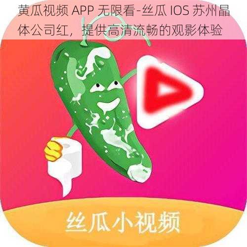 黄瓜视频 APP 无限看-丝瓜 IOS 苏州晶体公司红，提供高清流畅的观影体验