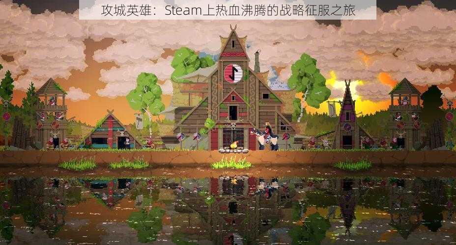 攻城英雄：Steam上热血沸腾的战略征服之旅