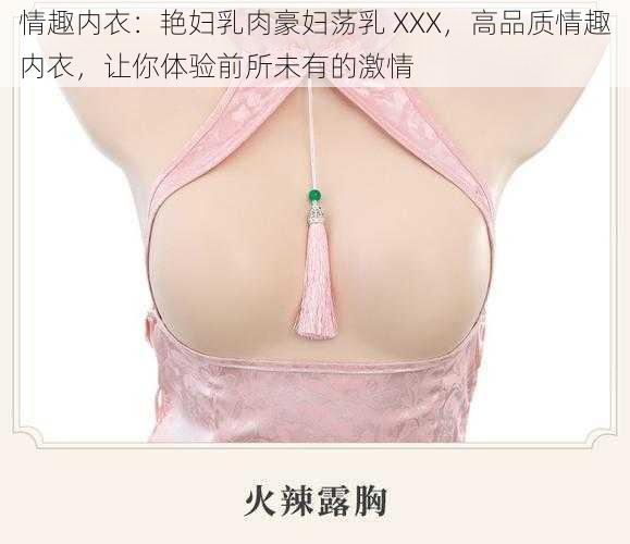 情趣内衣：艳妇乳肉豪妇荡乳 XXX，高品质情趣内衣，让你体验前所未有的激情