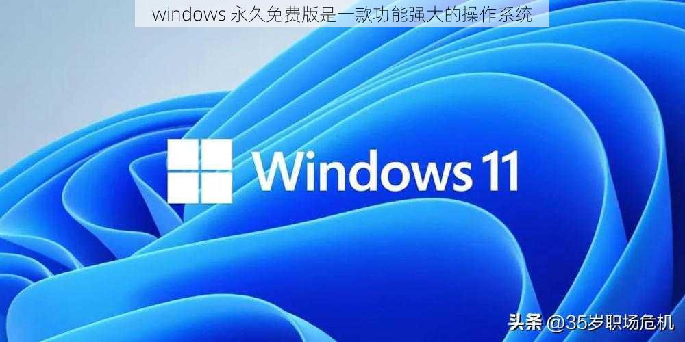 windows 永久免费版是一款功能强大的操作系统