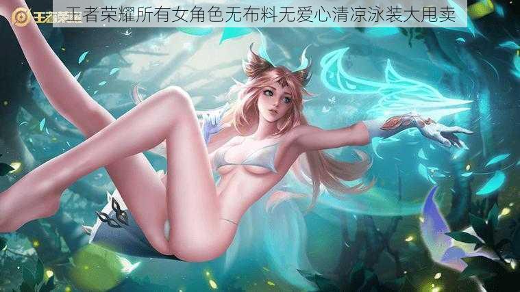 王者荣耀所有女角色无布料无爱心清凉泳装大甩卖