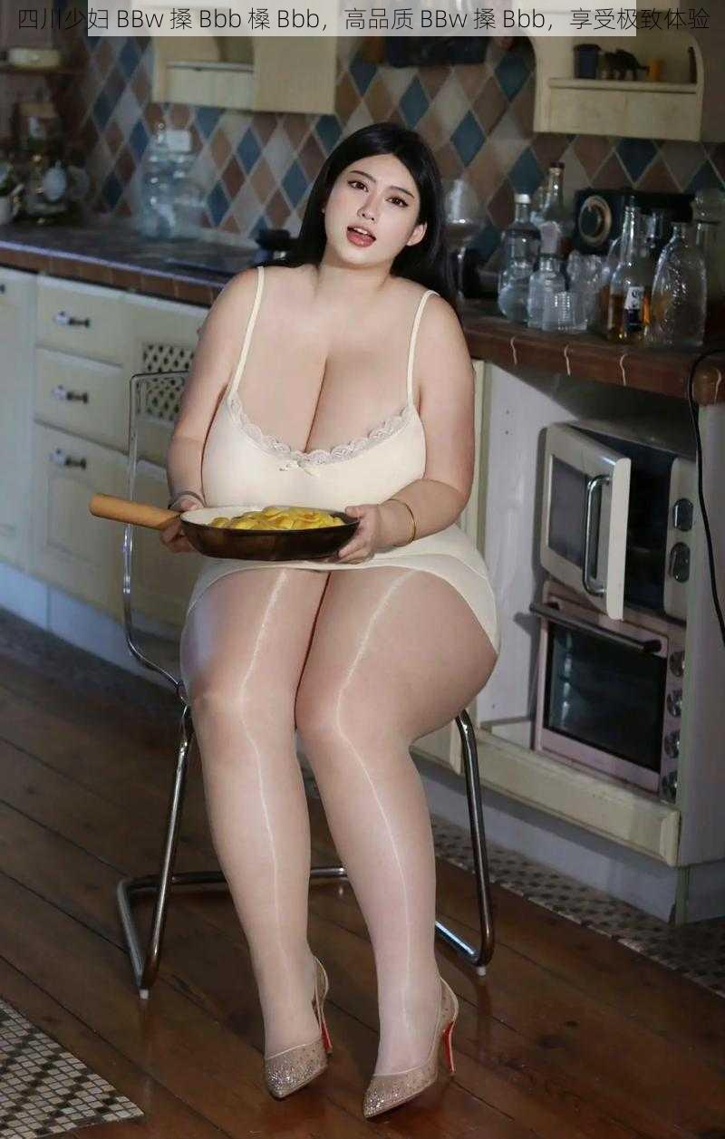 四川少妇 BBw 搡 Bbb 槡 Bbb，高品质 BBw 搡 Bbb，享受极致体验