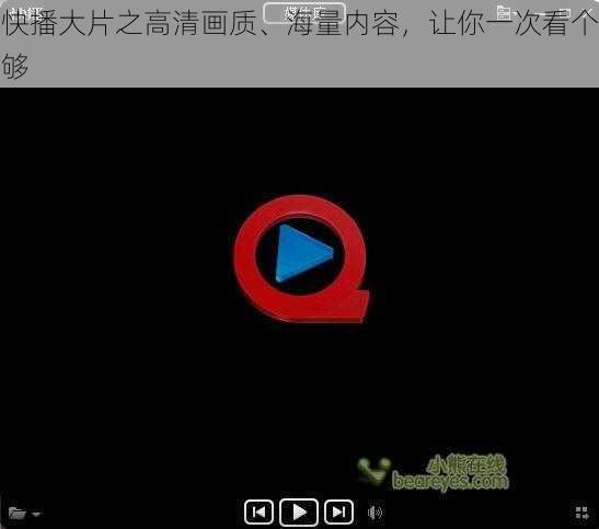 快播大片之高清画质、海量内容，让你一次看个够