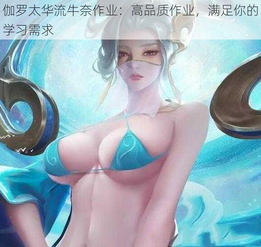 伽罗太华流牛奈作业：高品质作业，满足你的学习需求