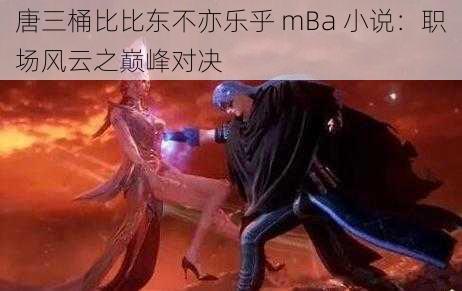 唐三桶比比东不亦乐乎 mBa 小说：职场风云之巅峰对决