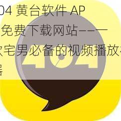 404 黄台软件 APP 免费下载网站——一款宅男必备的视频播放神器