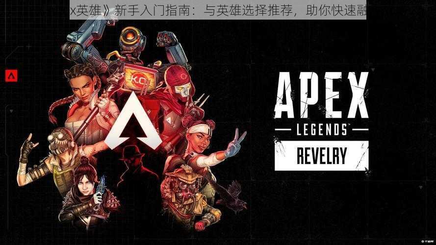 《Apex英雄》新手入门指南：与英雄选择推荐，助你快速融入战场