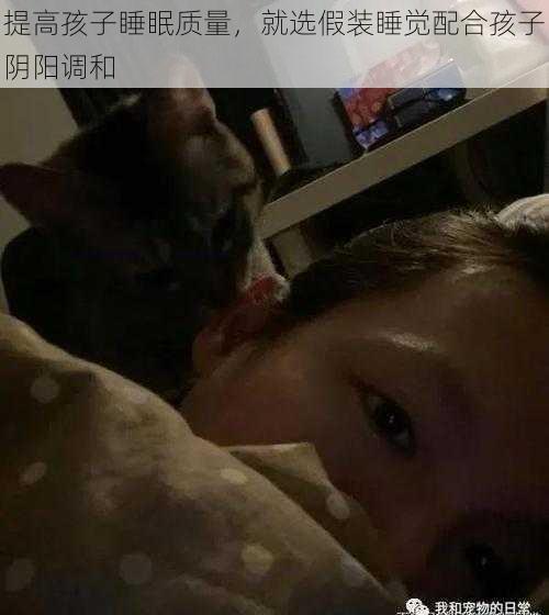 提高孩子睡眠质量，就选假装睡觉配合孩子阴阳调和