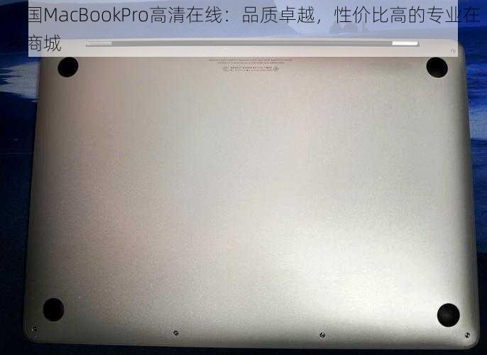 中国MacBookPro高清在线：品质卓越，性价比高的专业在线商城