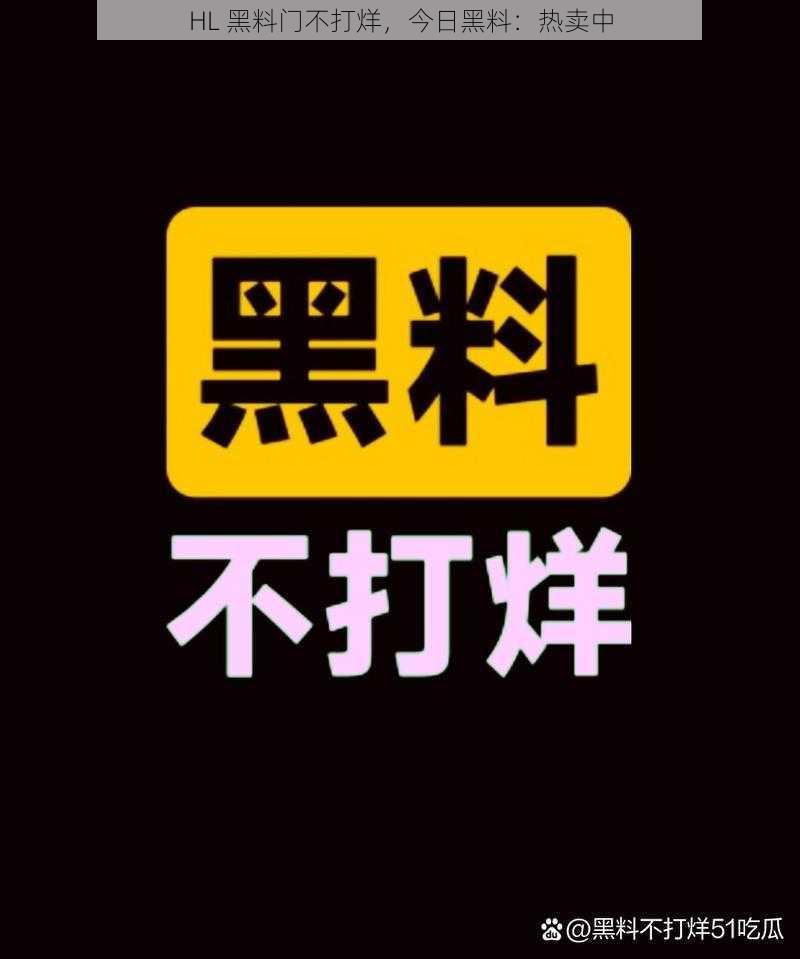 HL 黑料门不打烊，今日黑料：热卖中