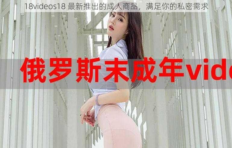 18videos18 最新推出的成人商品，满足你的私密需求