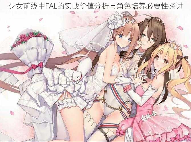 少女前线中FAL的实战价值分析与角色培养必要性探讨