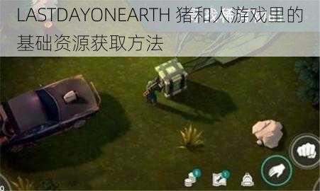 LASTDAYONEARTH 猪和人游戏里的基础资源获取方法