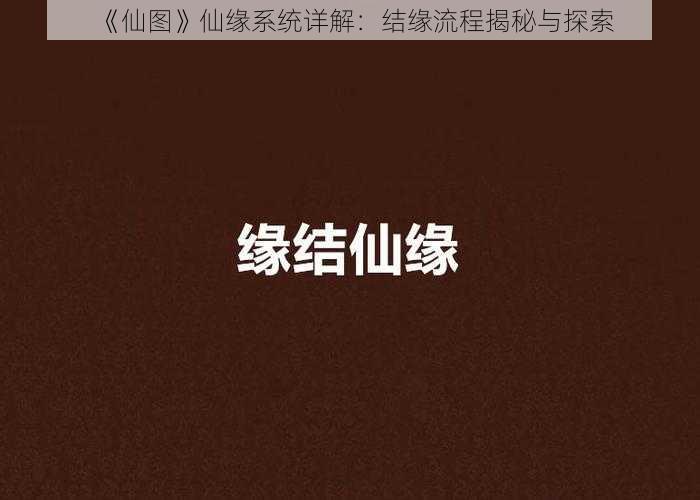 《仙图》仙缘系统详解：结缘流程揭秘与探索