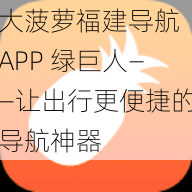 大菠萝福建导航 APP 绿巨人——让出行更便捷的导航神器