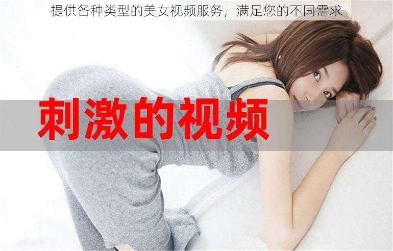 提供各种类型的美女视频服务，满足您的不同需求