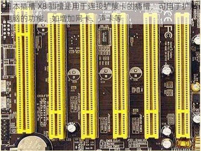 日本插槽 X8 插槽是用于连接扩展卡的插槽，可用于扩展电脑的功能，如增加网卡、声卡等