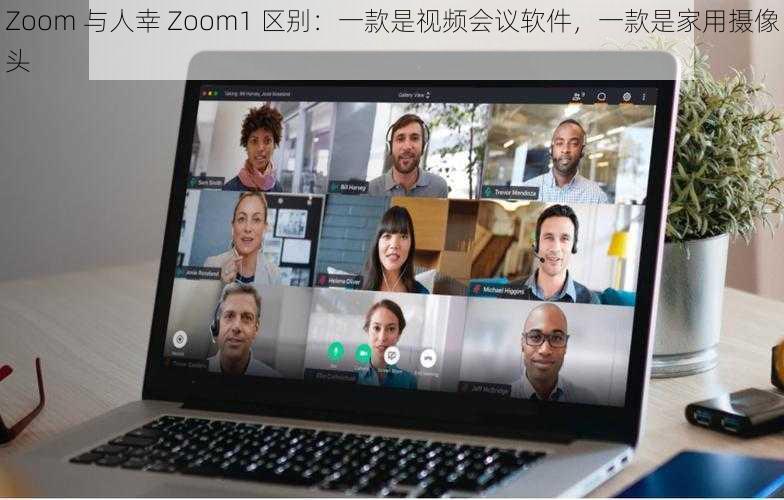 Zoom 与人幸 Zoom1 区别：一款是视频会议软件，一款是家用摄像头