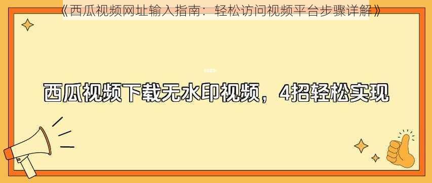 《西瓜视频网址输入指南：轻松访问视频平台步骤详解》