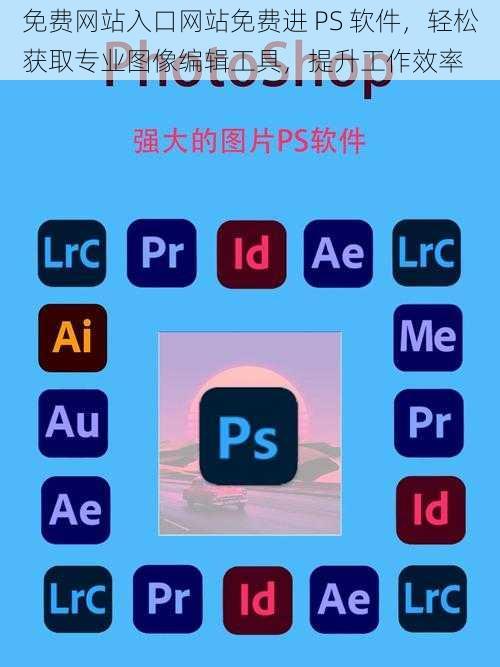 免费网站入口网站免费进 PS 软件，轻松获取专业图像编辑工具，提升工作效率