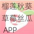 榴莲秋葵草莓丝瓜 APP 污：汇聚多种水果的美味与刺激