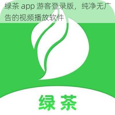 绿茶 app 游客登录版，纯净无广告的视频播放软件