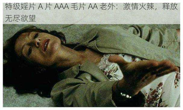 特级婬片 A 片 AAA 毛片 AA 老外：激情火辣，释放无尽欲望